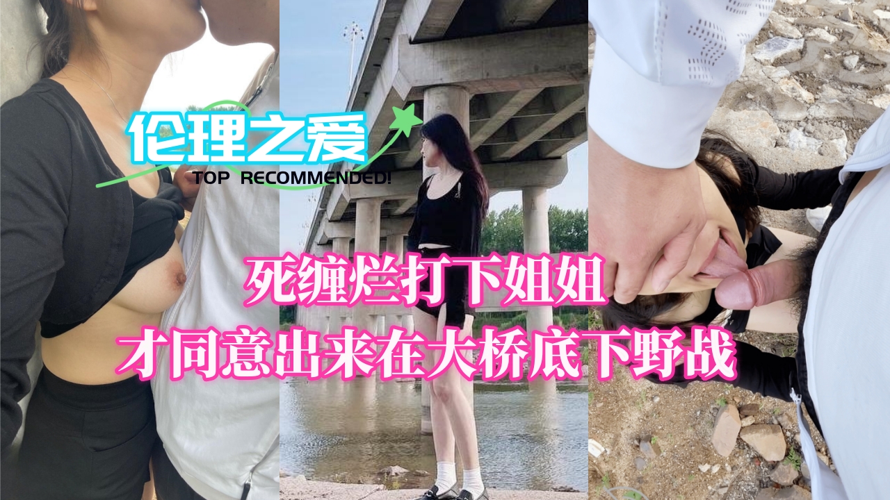 死缠烂打下姐姐才同意出来在大桥底下野战