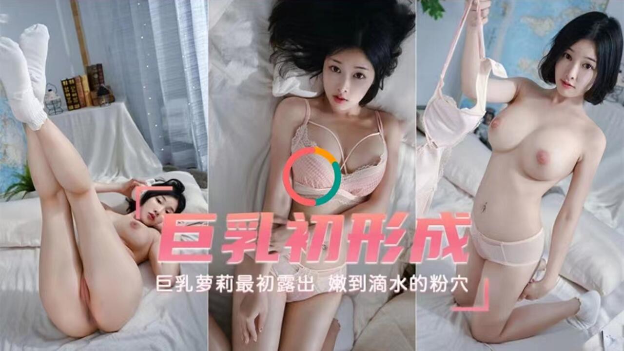 巨乳初形成巨乳萝莉最初露出嫩到滴水的粉穴