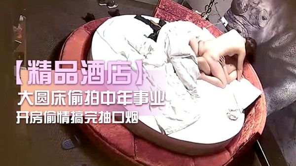 精品酒店大圆床偷拍.中年事业男和少妇开房偷情搞完抽口烟