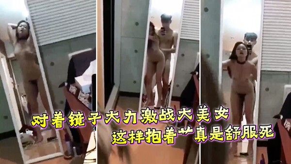 对着镜子大力.激战大美女这样抱着艹真是舒服死