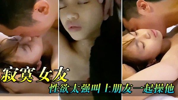 骚逼女.友性欲太强了叫上兄弟一起操他