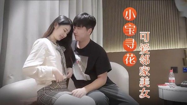 小宝寻花3000块约操高端外围小姐姐可爱邻家美女乖巧温柔身材好沙发调情穿上激战