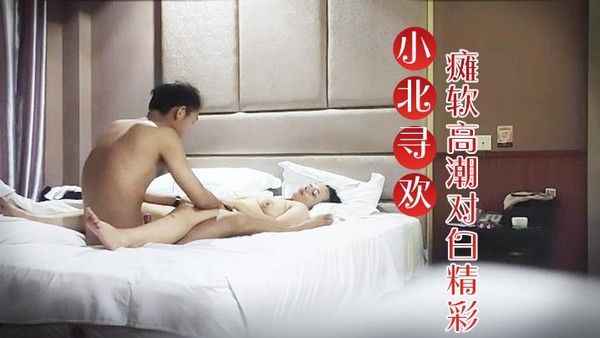 小北寻欢E罩杯大胸良家.小伙连续挑逗干逼两炮瘫软高潮对白精彩