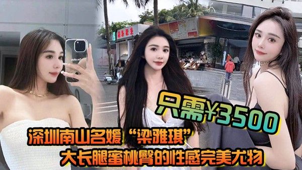 深圳南.山名媛梁雅琪大长腿蜜桃臀的性感完美尤物只需3500就能体验一整晚