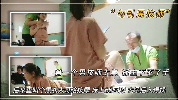 勾引男技师 第一个男技师太丑 播主下不了手 后来来了一个黑衣大哥给按摩 床上69互舔 大吊后入爆操