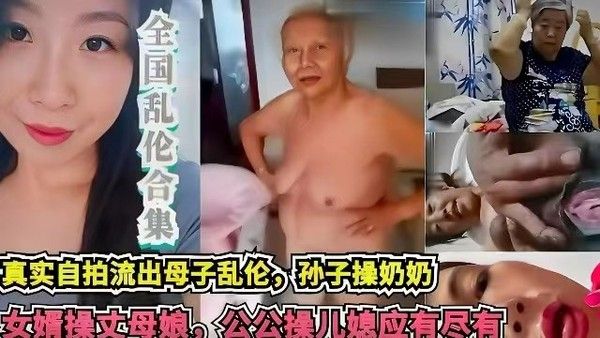 【网曝乱伦合集】真实自拍流出母子乱伦，孙子乱伦奶奶，女婿乱伦丈母娘，公公操儿媳，应有尽有