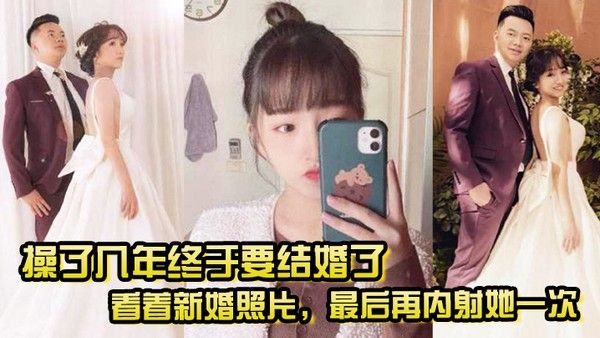 操了几年终于要结婚了看.着新婚照片最后再内射她一次希望她能记得我操她的样子