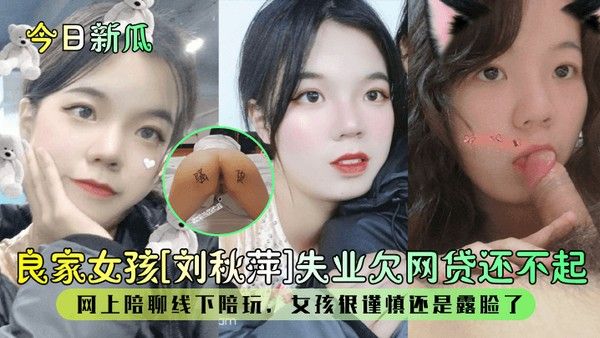 今日新瓜良家女孩.刘秋萍失业欠网贷还不起网上陪聊线下陪玩女孩很谨慎还是露脸了