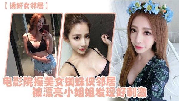 诱奸女邻.居电影院操美女蜘蛛侠邻居被漂亮小姐姐发现好刺激