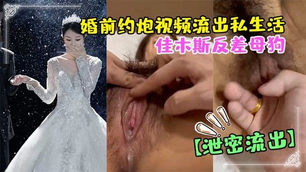 偷情泄密佳木斯.反差母狗婚前约炮视频流出私生活极度放荡