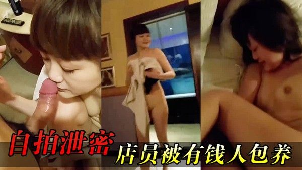 自拍泄密女店员.包养开房啪啪又肏又推油叫声超刺激