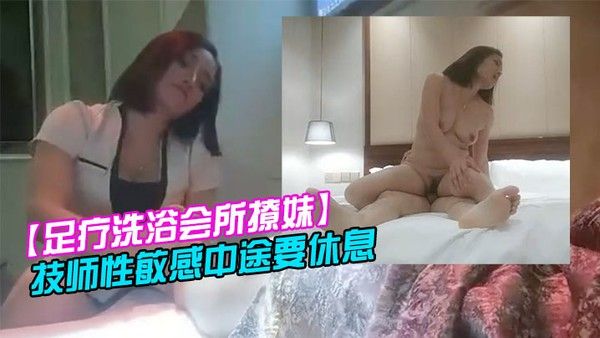 足疗洗浴会所撩妹女技师今晚运气.不错2000块拿下个明星颜值技师性敏感中途要休息