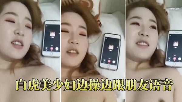 白虎美少妇.边操边跟朋友语音