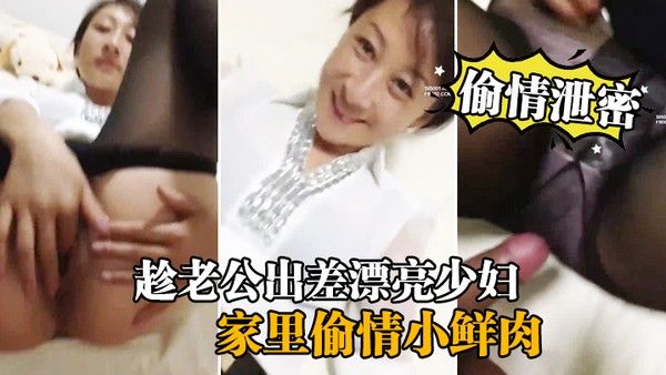 偷情泄密流出趁老公出.差漂亮少妇家里偷情小鲜肉啪啪流出