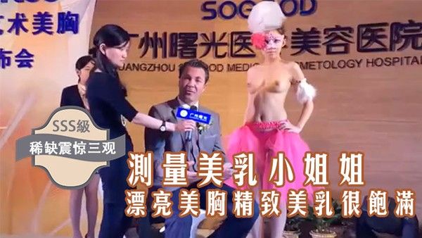 稀缺震惊三观国内某美容院的发布会台上现场测量美乳小姐姐的漂亮美.胸精致美乳很饱满好像摸一下